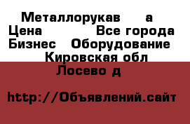 Металлорукав 4657а › Цена ­ 5 000 - Все города Бизнес » Оборудование   . Кировская обл.,Лосево д.